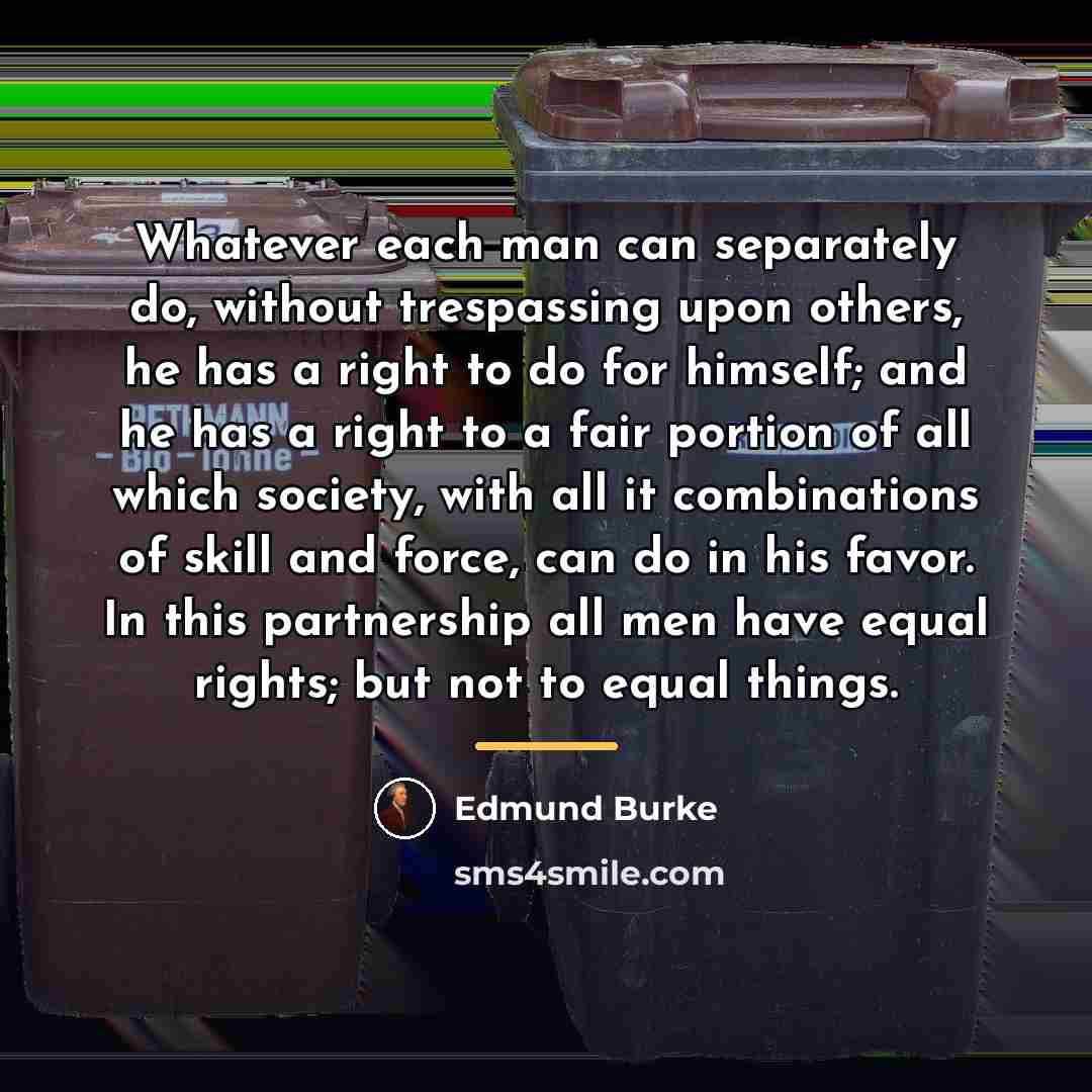“Whatever each man can separately do, without trespassing upon others,…” quote by Edmund Burke