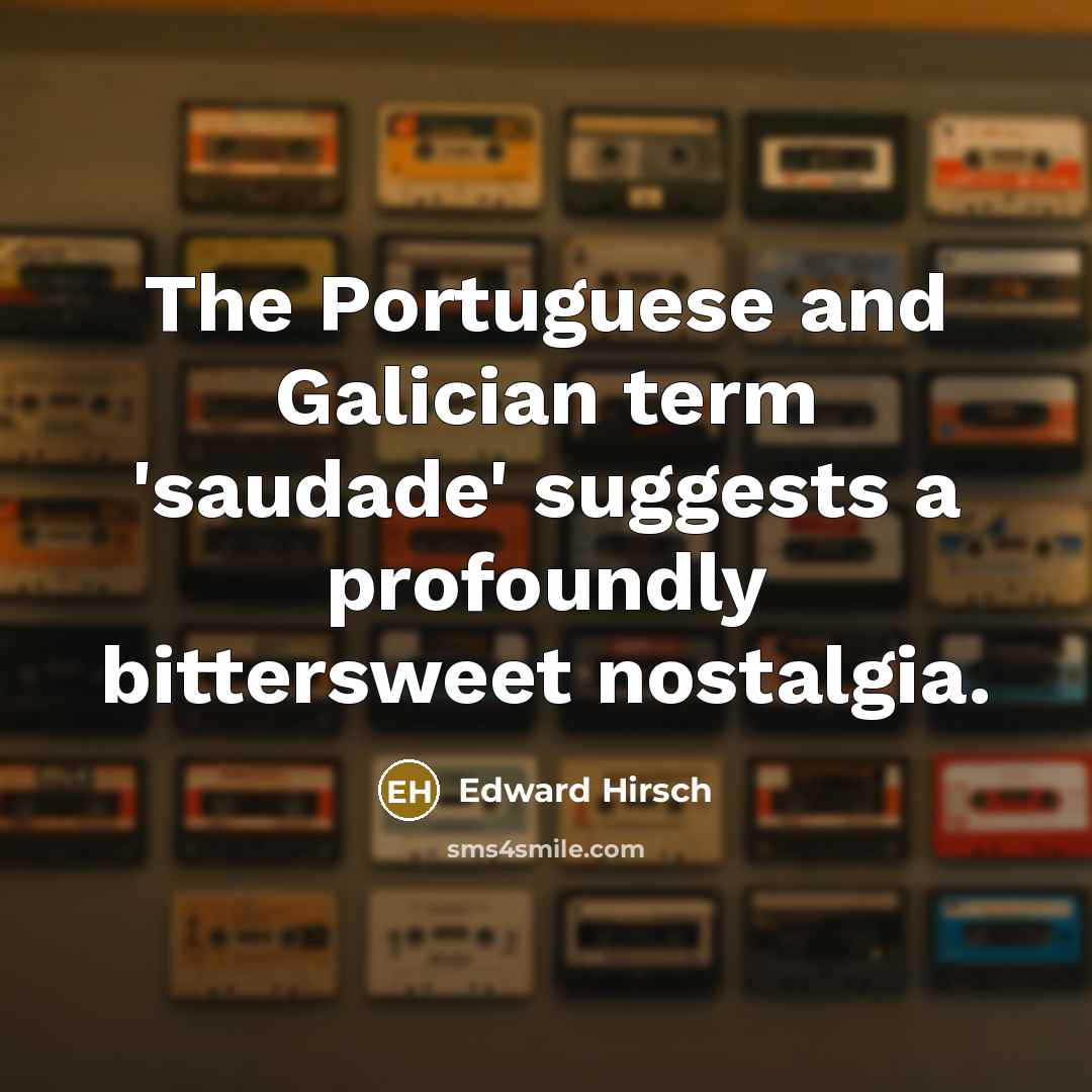 “The Portuguese and Galician term 'saudade' suggests a profoundly bittersweet…” quote by Edward Hirsch
