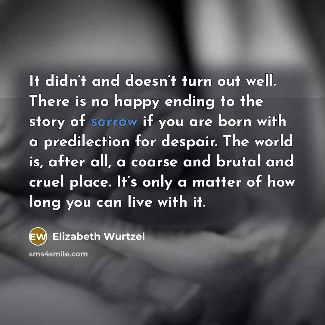 “It didn’t and doesn’t turn out well. There is no…” quote by Elizabeth Wurtzel