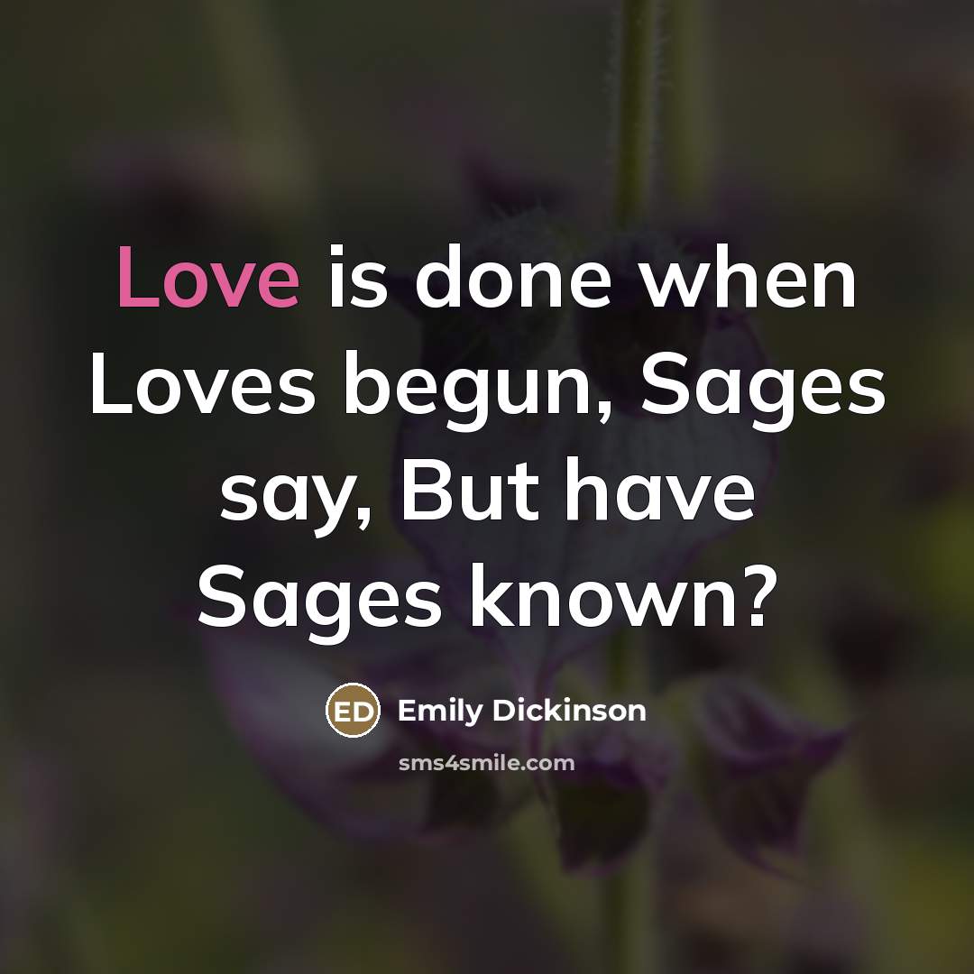 “Love is done when Loves begun, Sages say, But have…” quote by Emily Dickinson