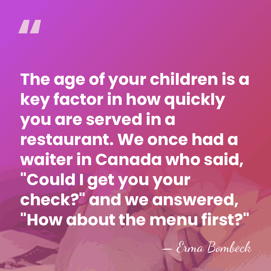 The age of your children is a key factor in how quickly&hellip; - Erma Bombeck
