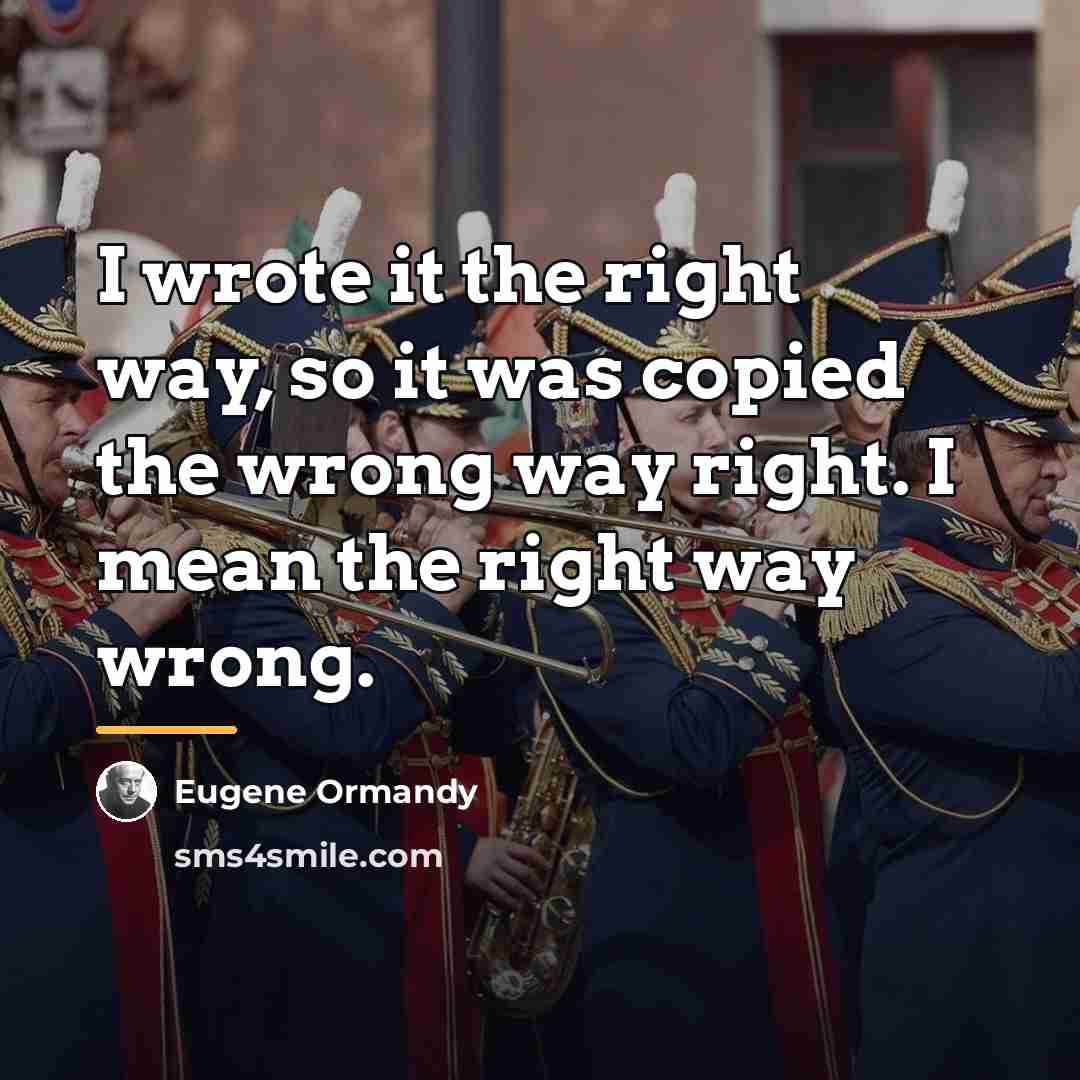 “I wrote it the right way, so it was copied…” quote by Eugene Ormandy