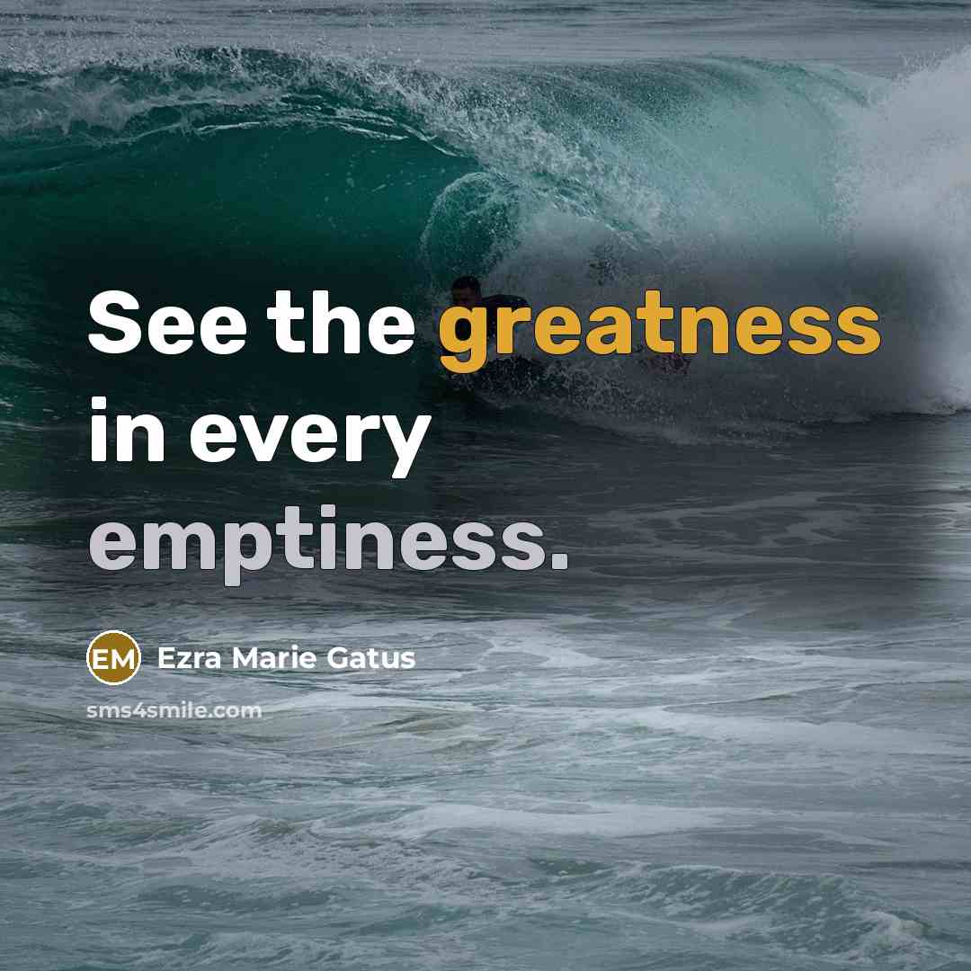“See the greatness in every emptiness.” quote by Ezra Marie Gatus