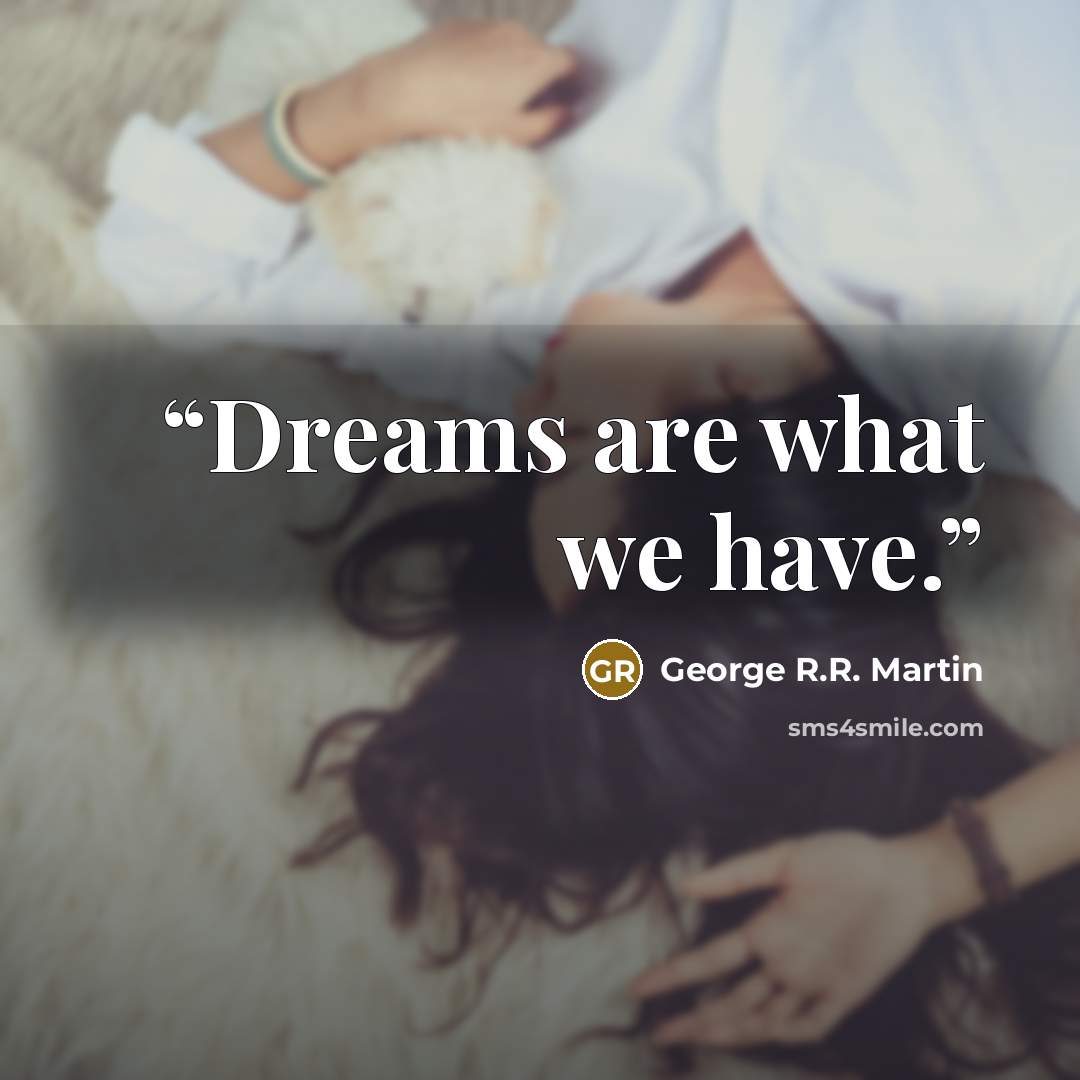 “Dreams are what we have.” quote by George R.R. Martin