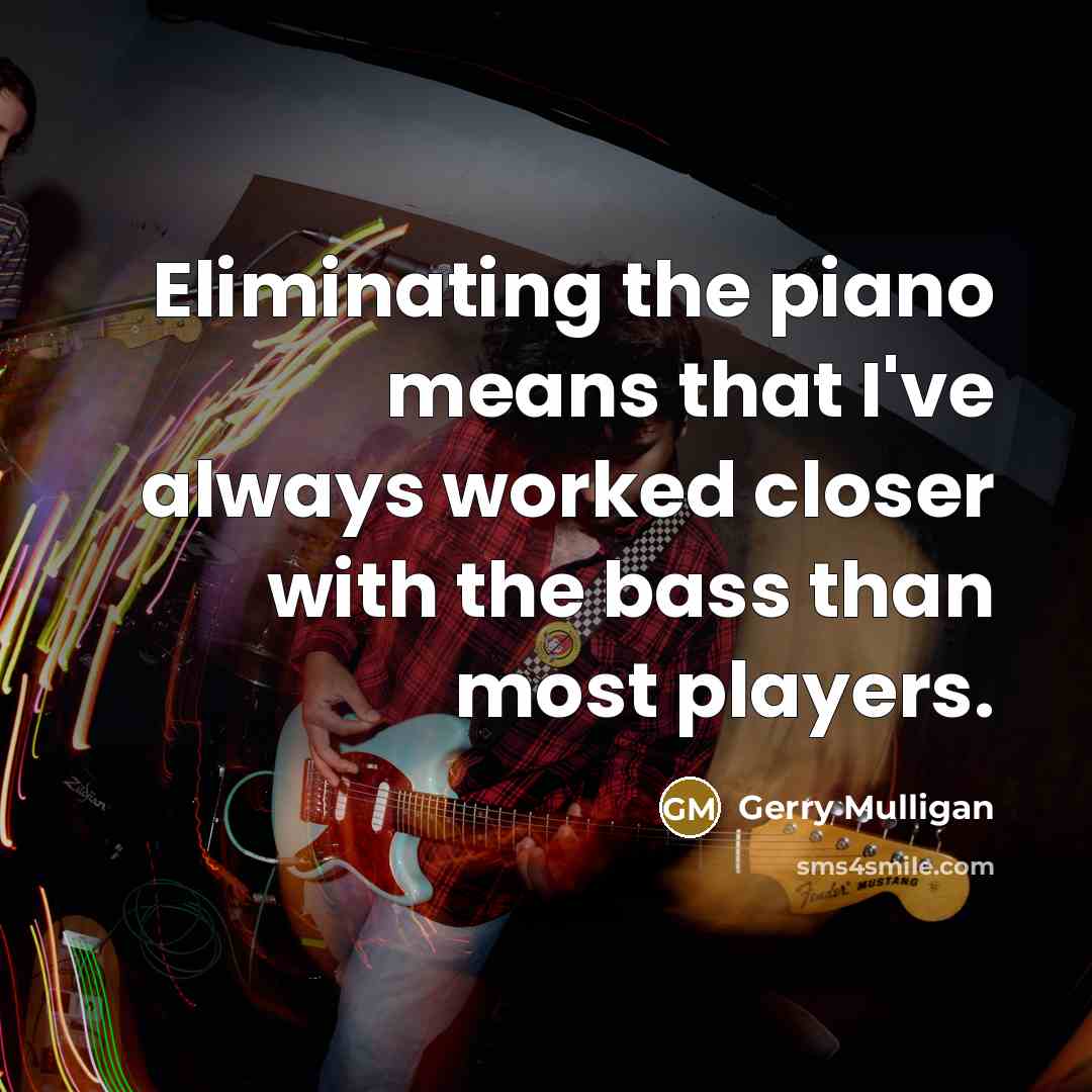 “Eliminating the piano means that I've always worked closer with…” quote by Gerry Mulligan