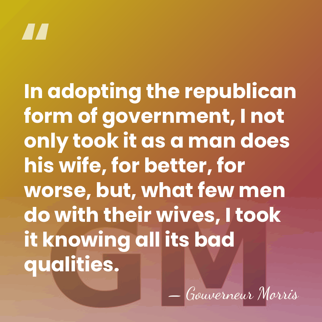 In adopting the republican form of government, I not only took it&hellip; - Gouverneur Morris