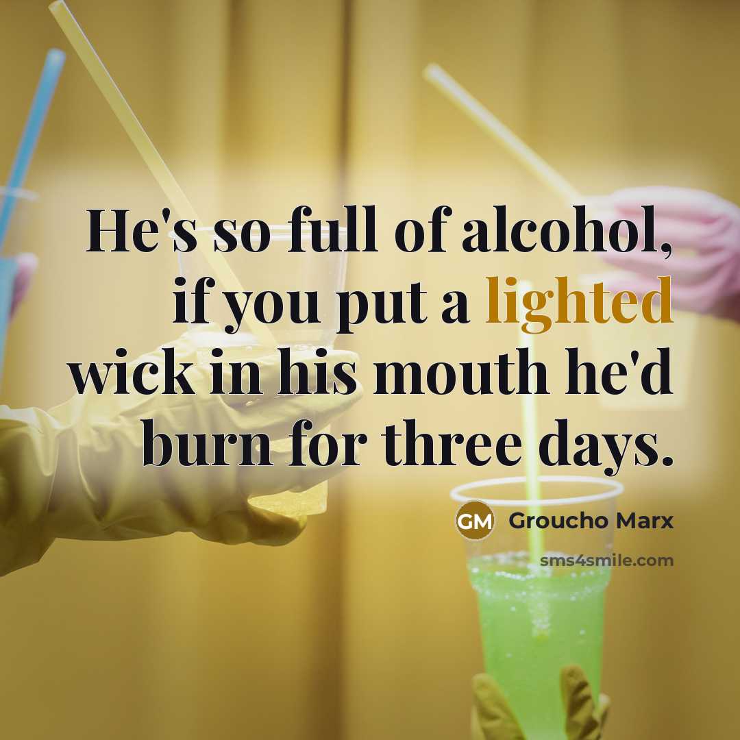 “He's so full of alcohol, if you put a lighted…” quote by Groucho Marx