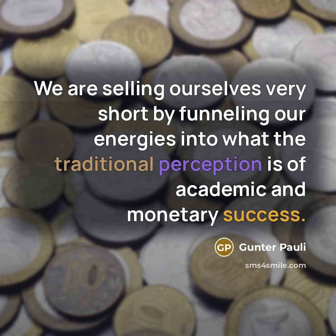 “We are selling ourselves very short by funneling our energies…” quote by Gunter Pauli