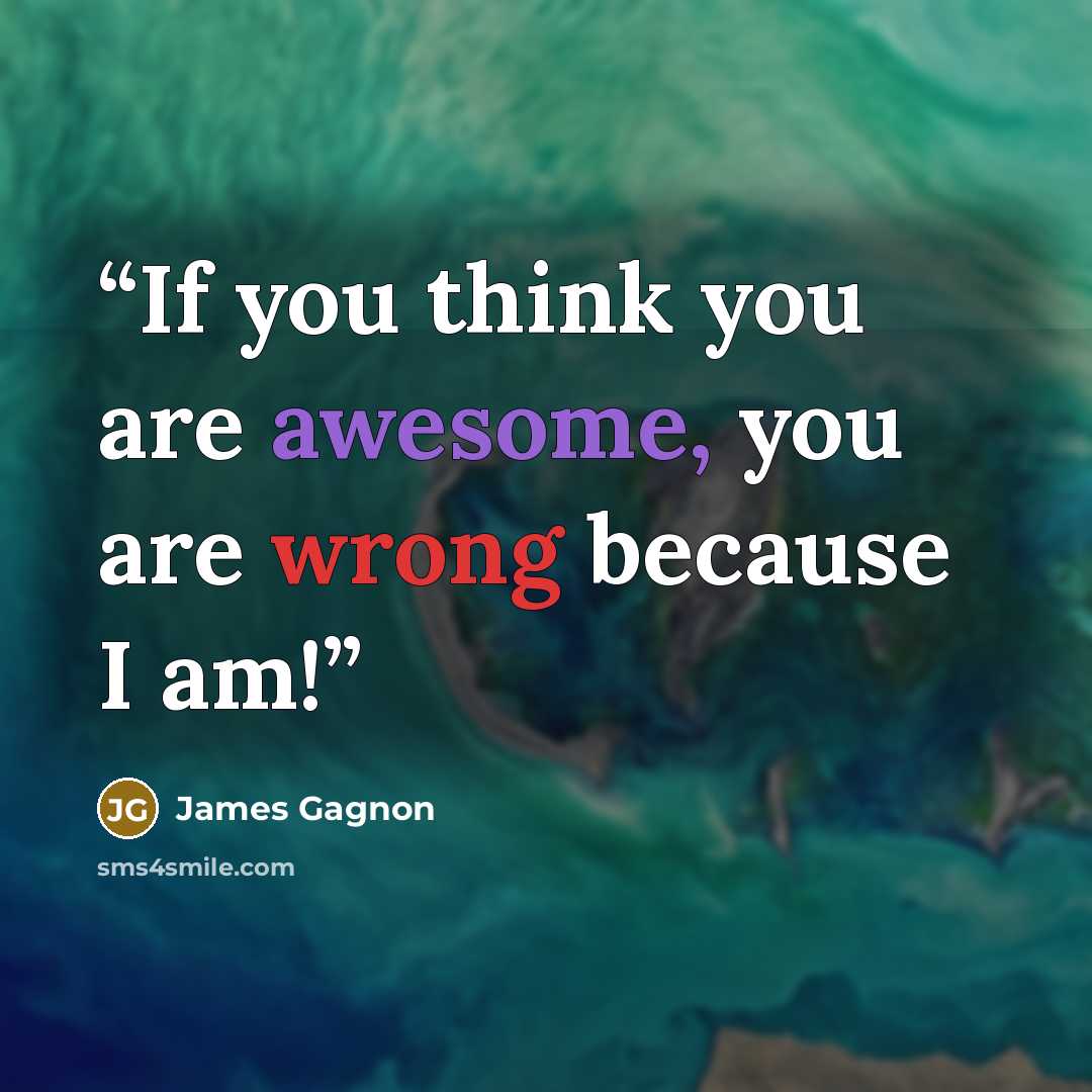 “If you think you are awesome, you are wrong because I am!” quote by James Gagnon