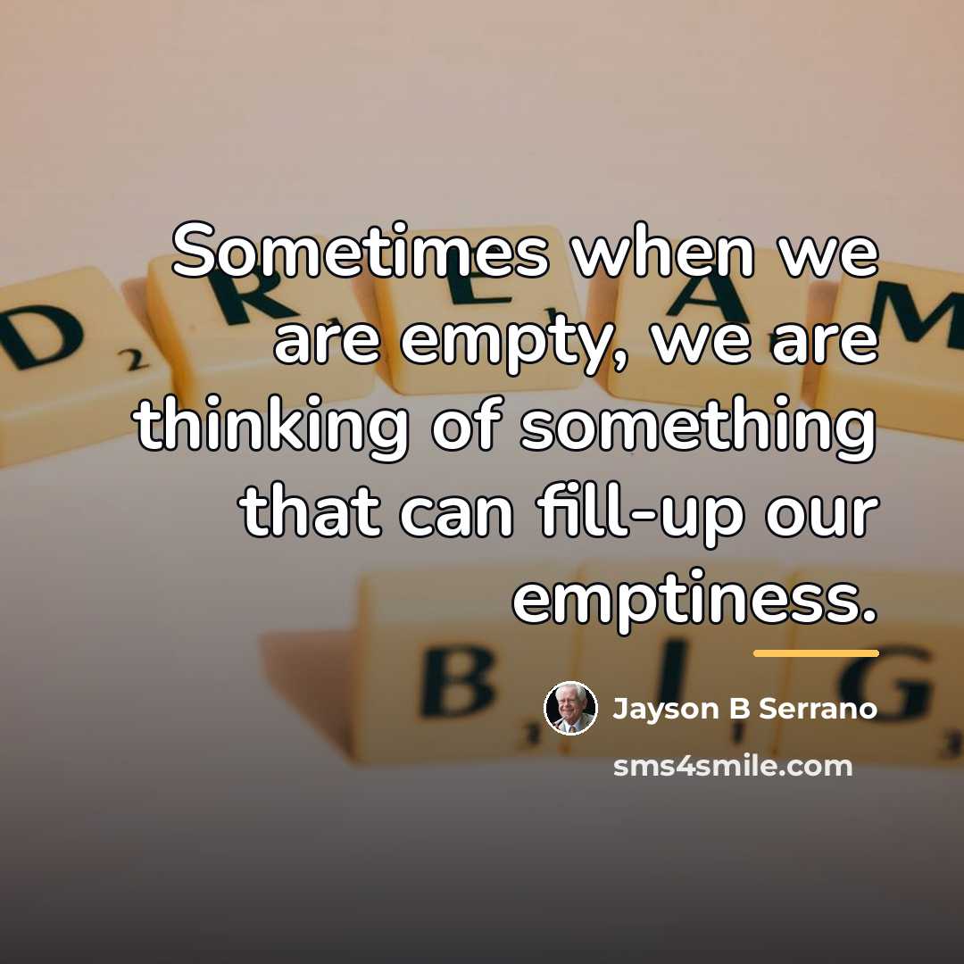 “Sometimes when we are empty, we are thinking of something…” quote by Jayson B Serrano