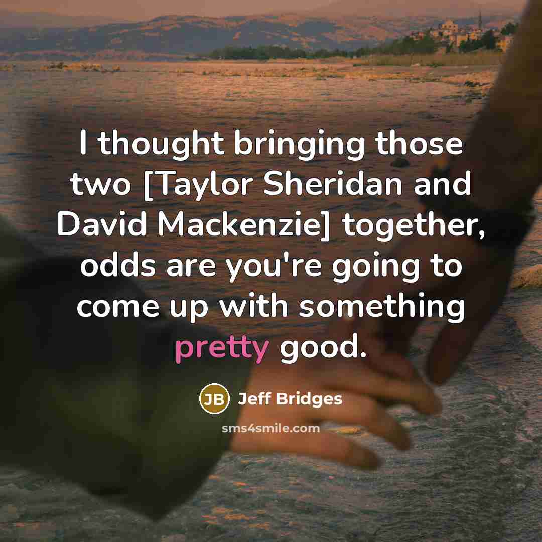 “I thought bringing those two [Taylor Sheridan and David Mackenzie]…” quote by Jeff Bridges