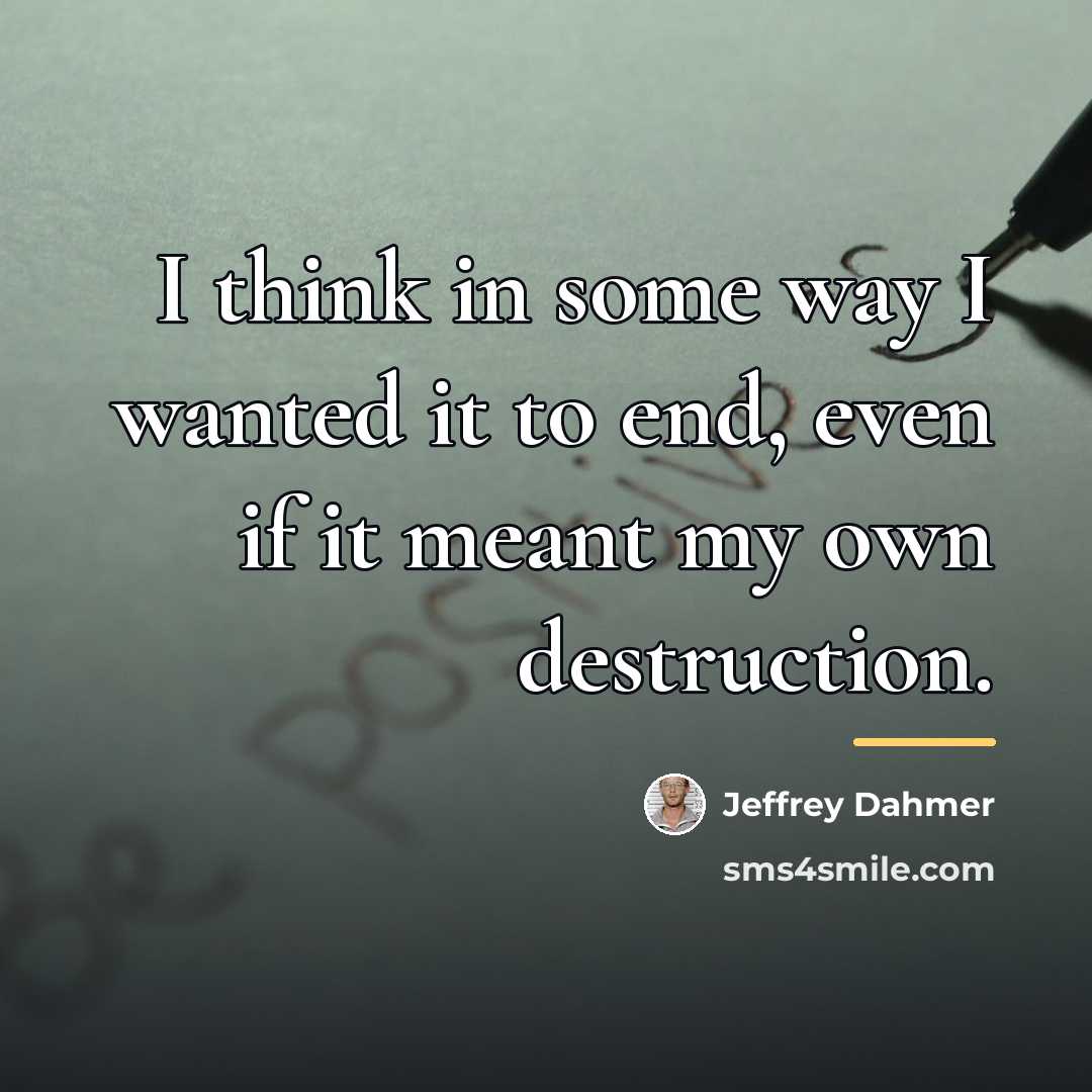 “I think in some way I wanted it to end,…” quote by Jeffrey Dahmer