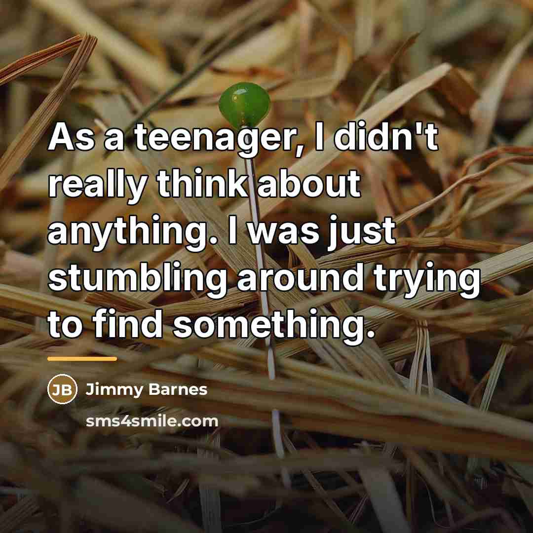 “As a teenager, I didn't really think about anything. I…” quote by Jimmy Barnes