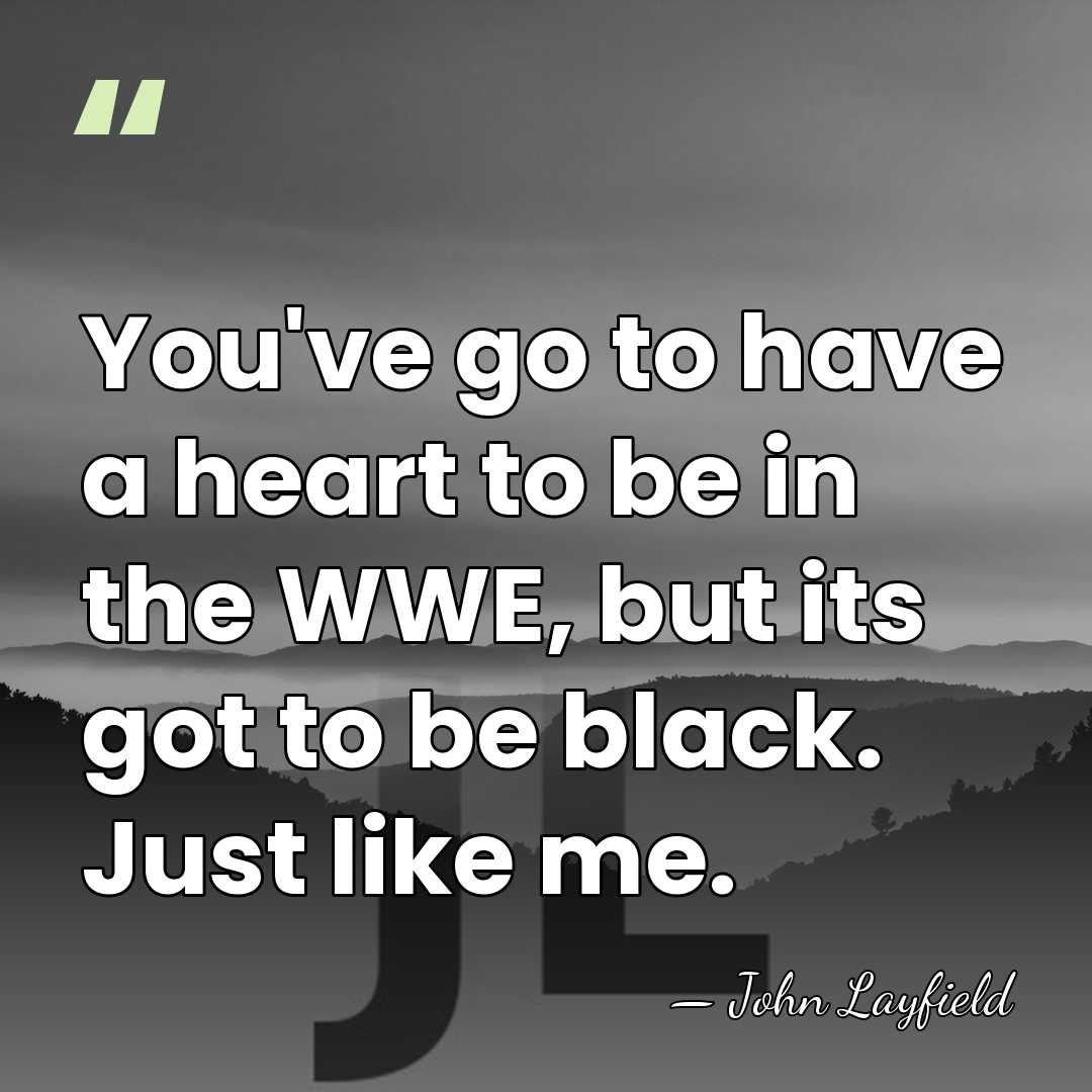 You've go to have a heart to be in the WWE, but&hellip; - John Layfield
