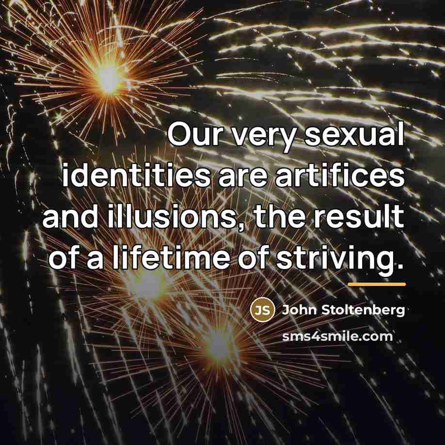 “Our very sexual identities are artifices and illusions, the result…” quote by John Stoltenberg