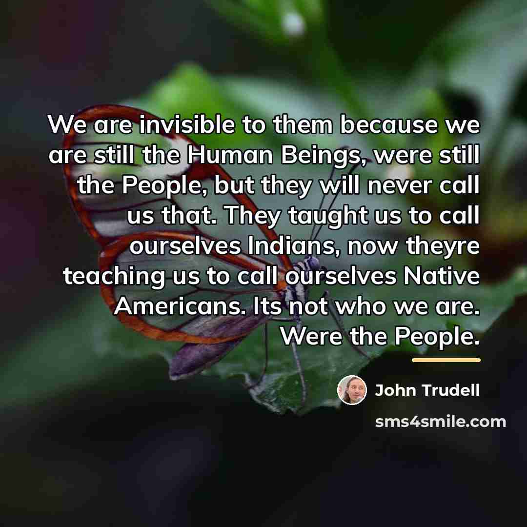 “We are invisible to them because we are still the…” quote by John Trudell