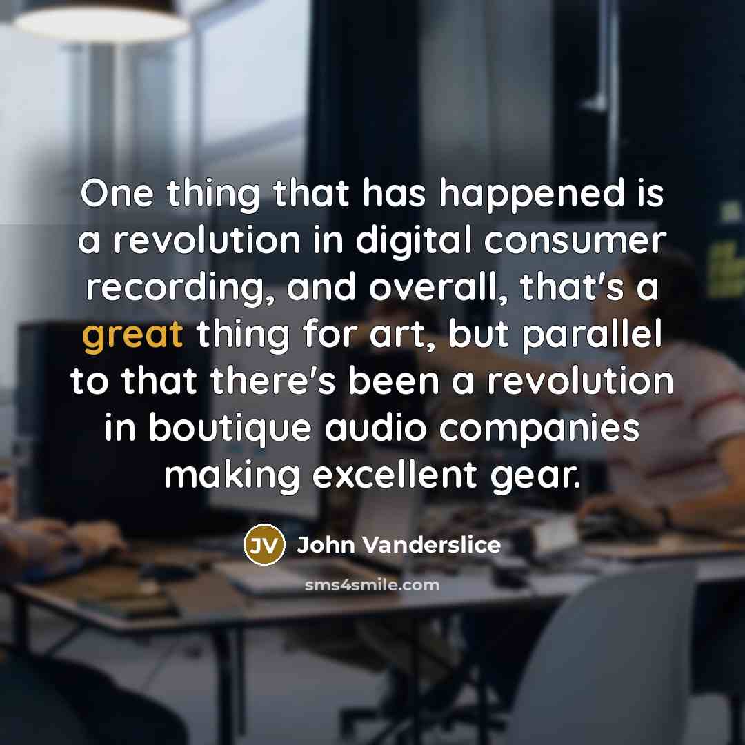 “One thing that has happened is a revolution in digital…” quote by John Vanderslice