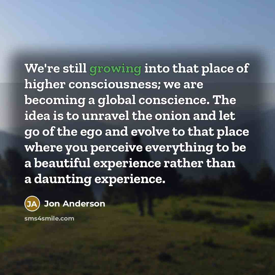 “We're still growing into that place of higher consciousness; we…” quote by Jon Anderson