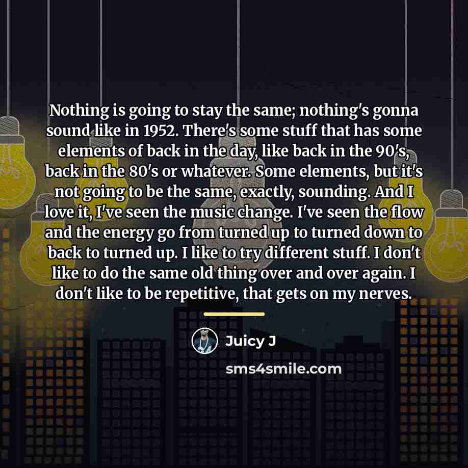 “Nothing is going to stay the same; nothing's gonna sound…” quote by Juicy J