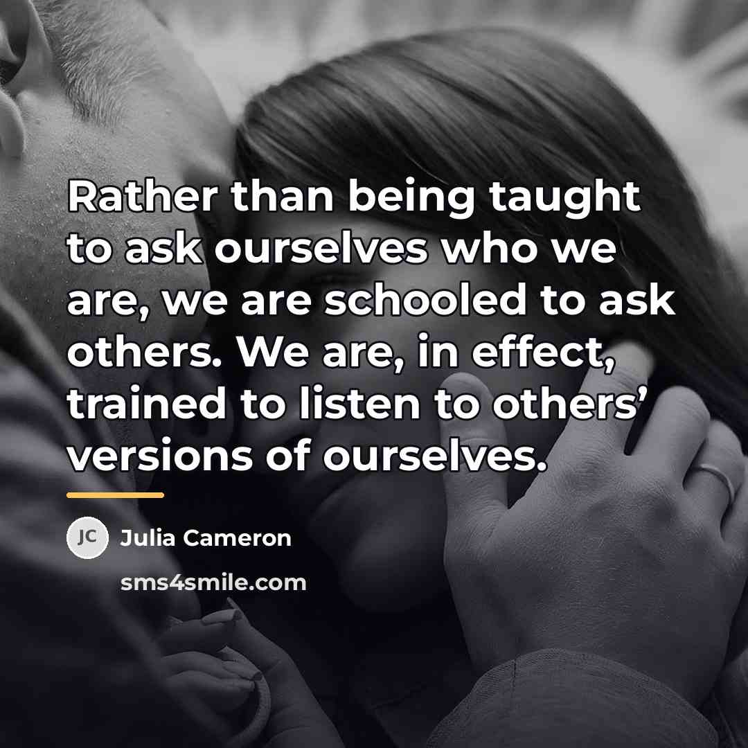 “Rather than being taught to ask ourselves who we are,…” quote by Julia Cameron