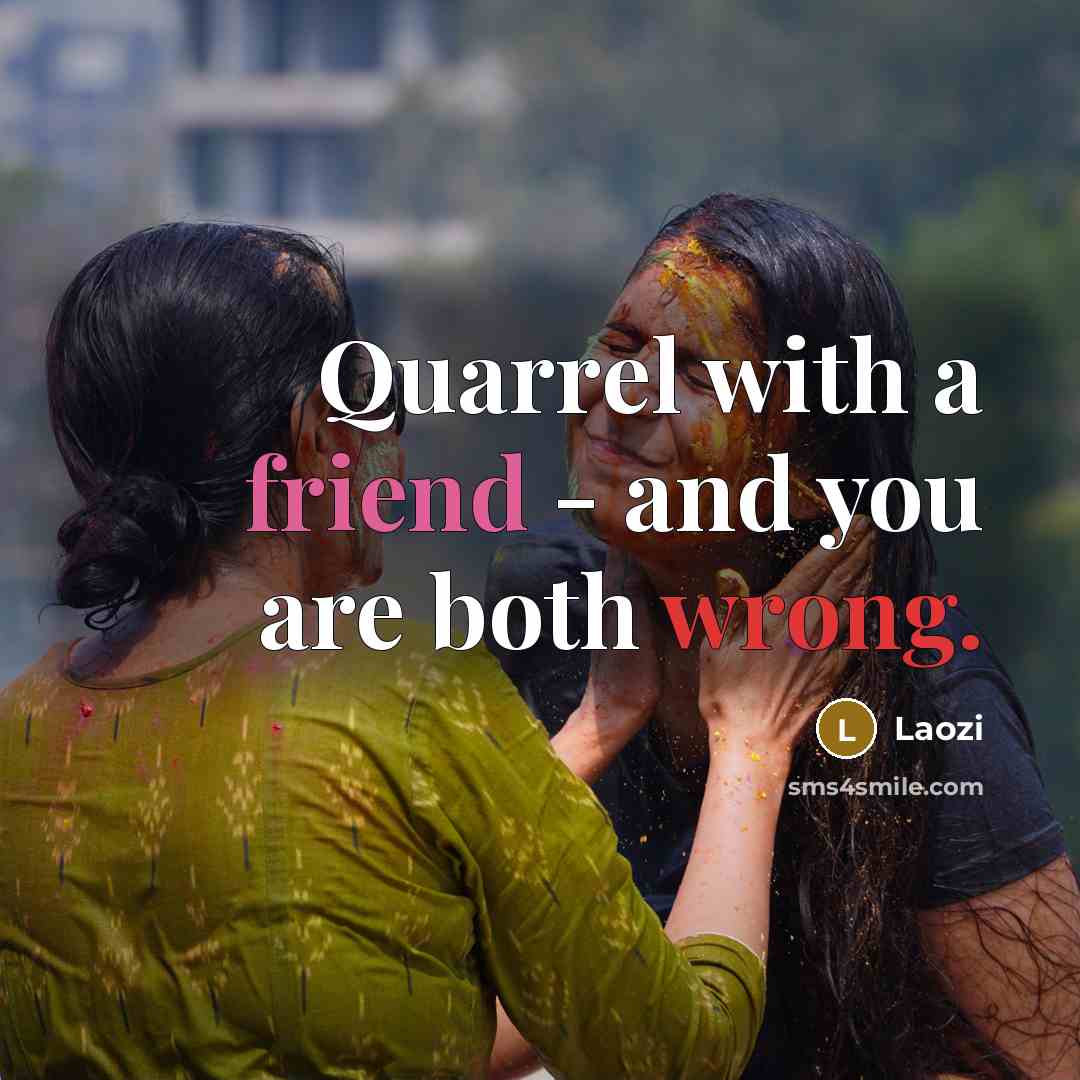 “Quarrel with a friend - and you are both wrong.” quote by Laozi