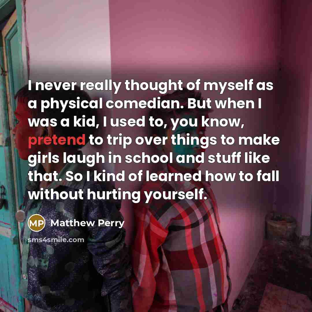 “I never really thought of myself as a physical comedian.…” quote by Matthew Perry