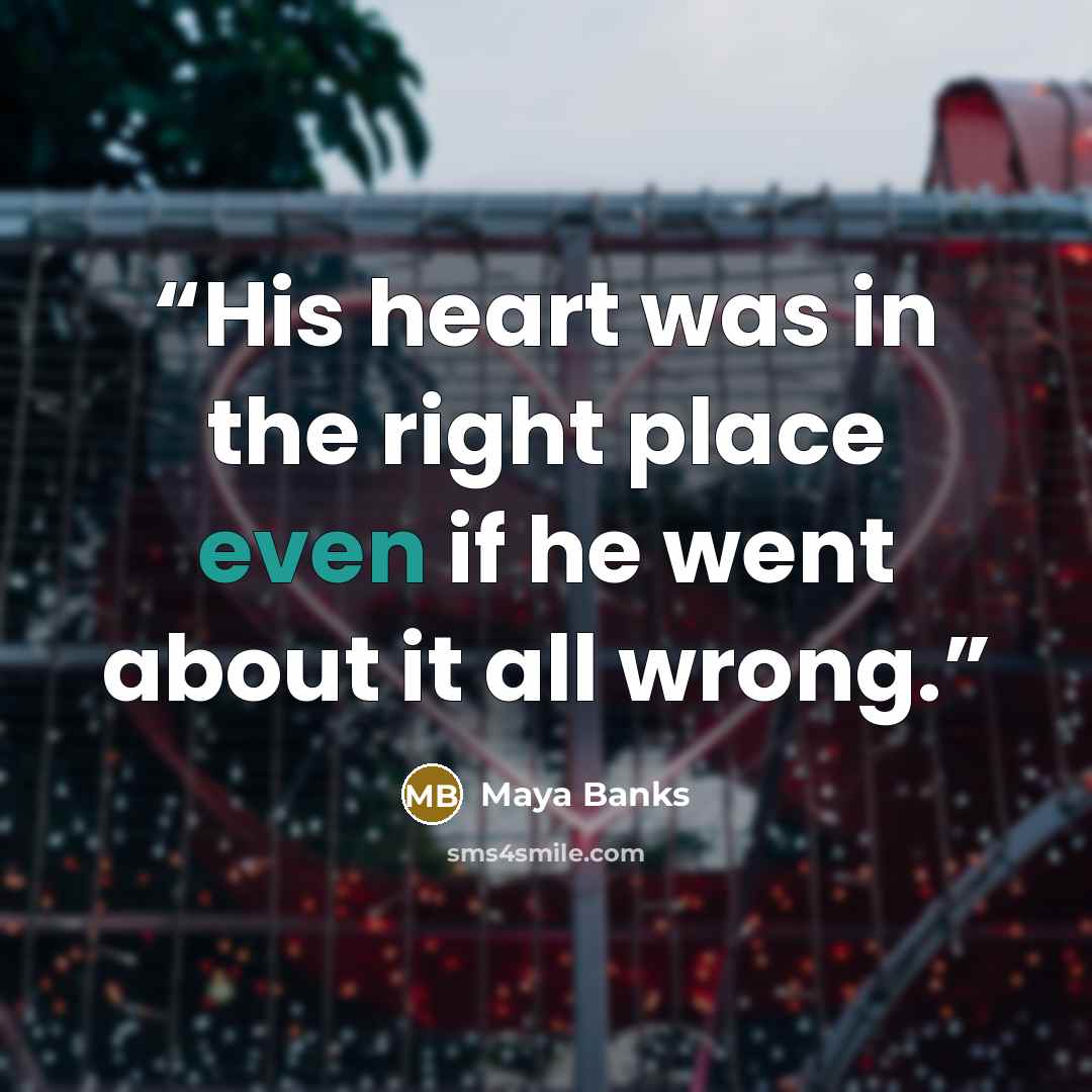 “His heart was in the right place even if he went about it all wrong.” quote by Maya Banks
