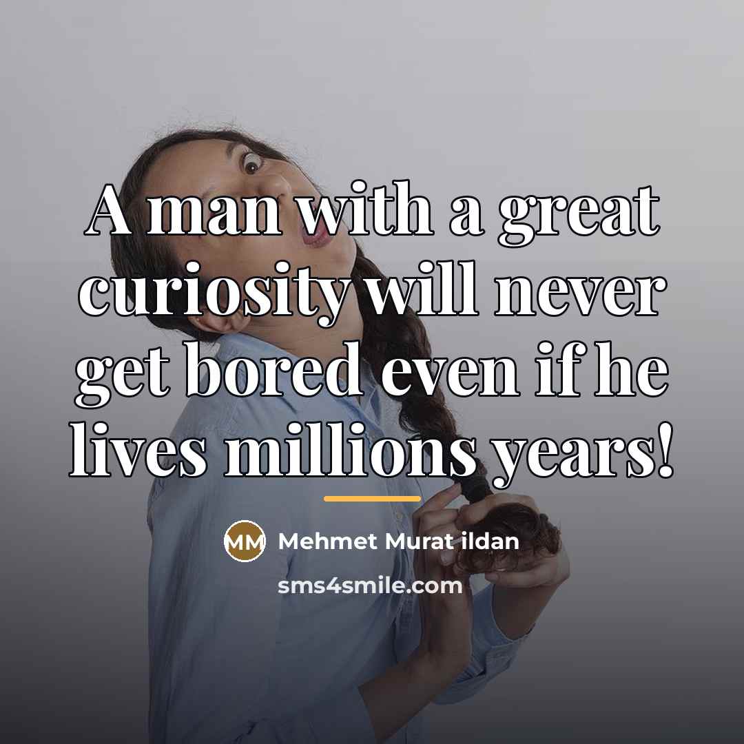 “A man with a great curiosity will never get bored…” quote by Mehmet Murat Ildan