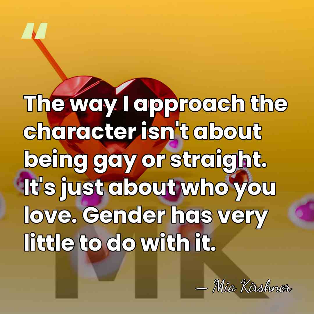 The way I approach the character isn't about being gay or straight.&hellip; - Mia Kirshner