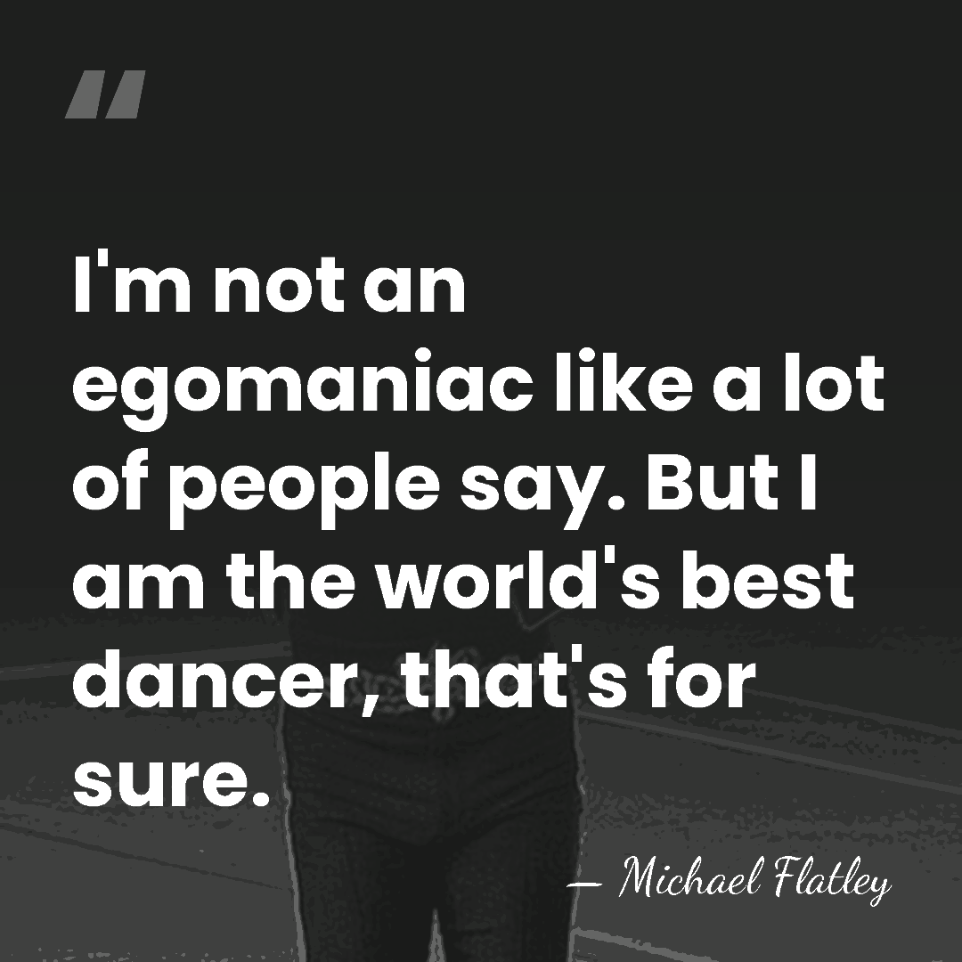 I'm not an egomaniac like a lot of people say. But I&hellip; - Michael Flatley