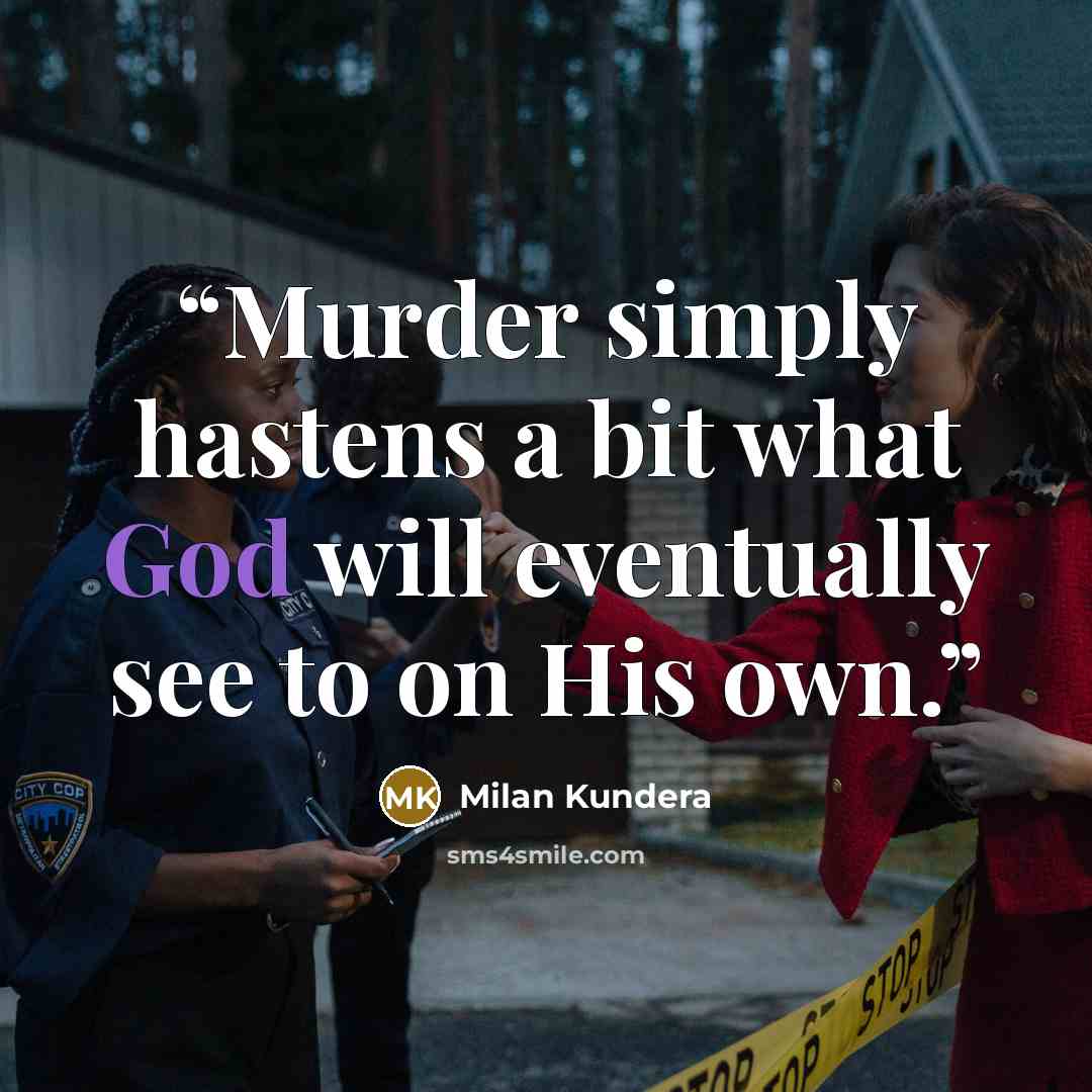 “Murder simply hastens a bit what God will eventually see to on His own.” quote by Milan Kundera