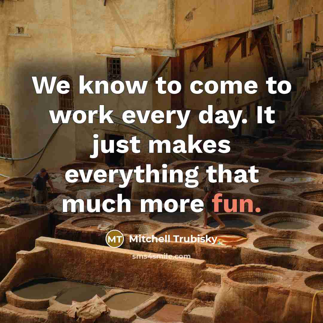 “We know to come to work every day. It just makes everything that much more fun.” quote by Mitchell Trubisky