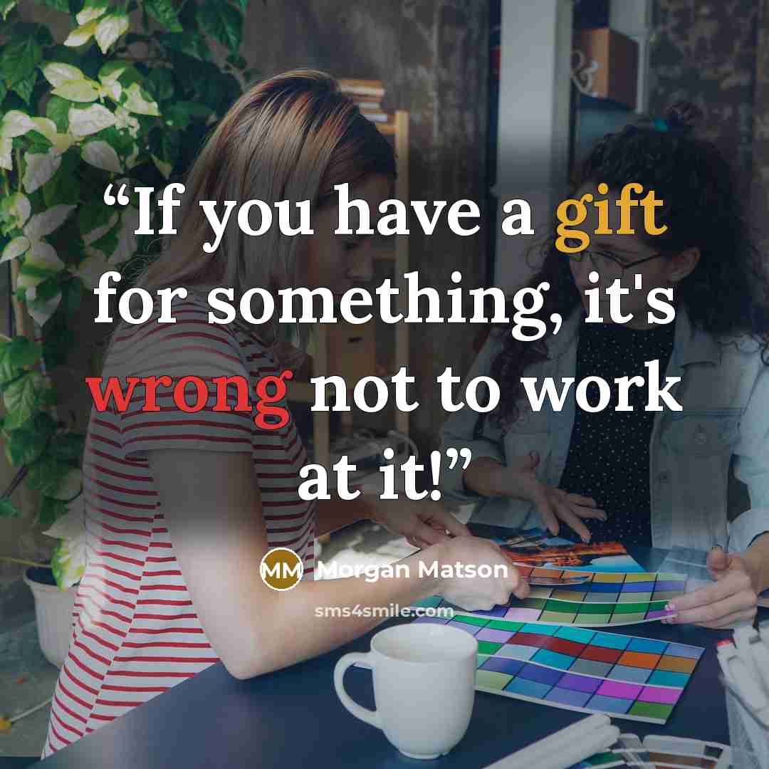 “If you have a gift for something, it's wrong not to work at it!” quote by Morgan Matson