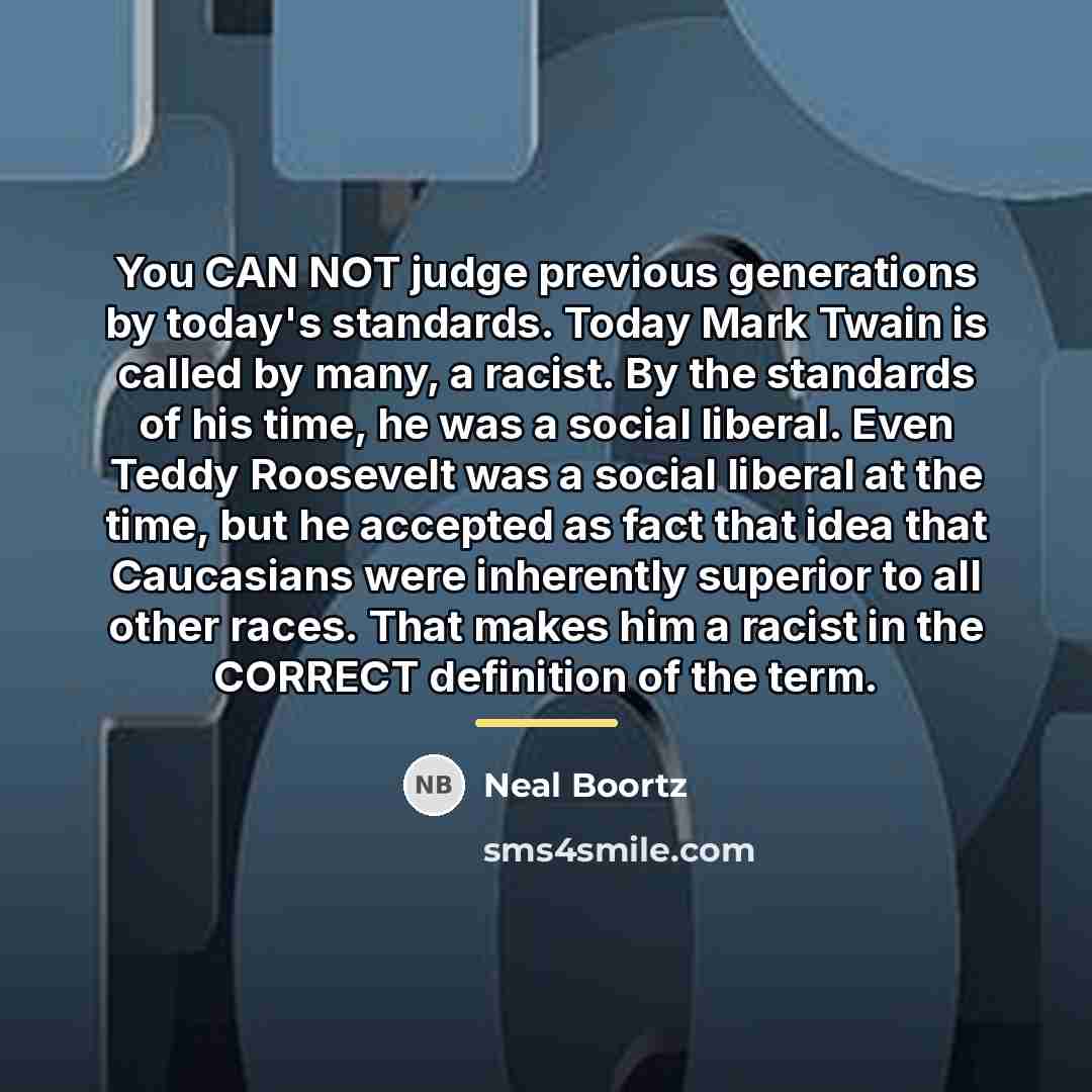 “You CAN NOT judge previous generations by today's standards. Today…” quote by Neal Boortz