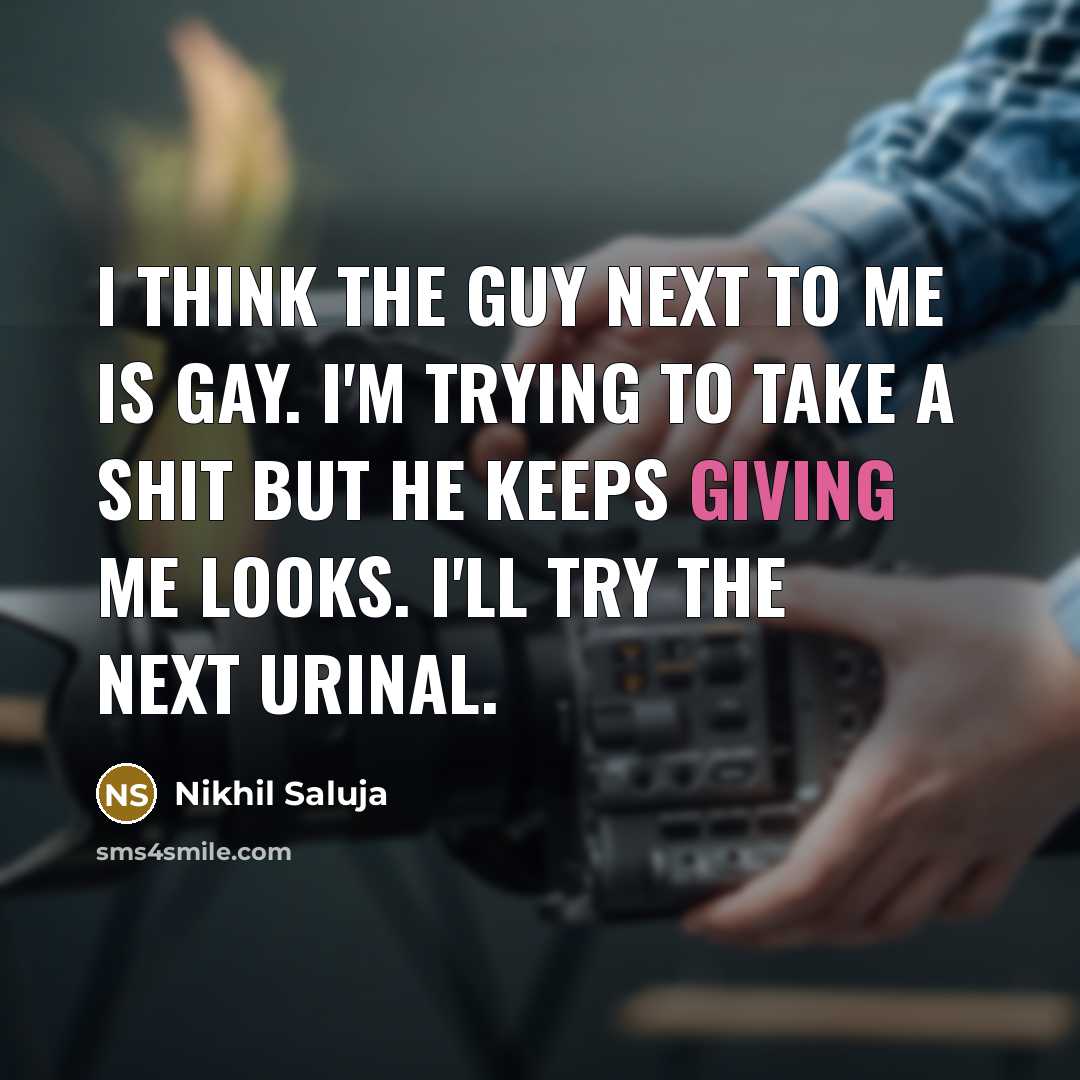 “I think the guy next to me is gay. I'm trying to take a shit but he keeps giving me looks. I'll try the next urinal.” quote by Nikhil Saluja
