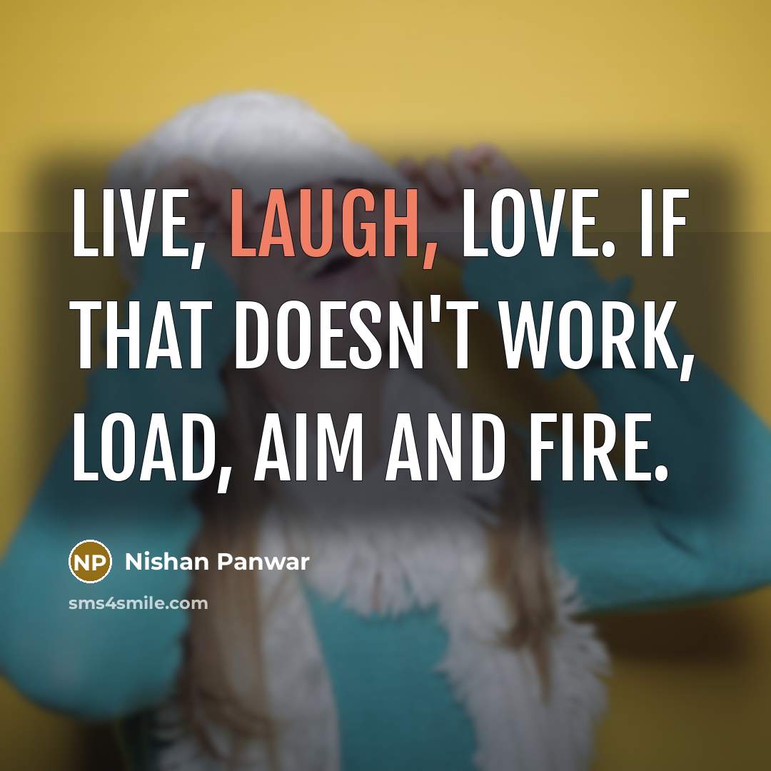 “Live, Laugh, Love. If that doesn't work, Load, Aim and…” quote by Nishan Panwar