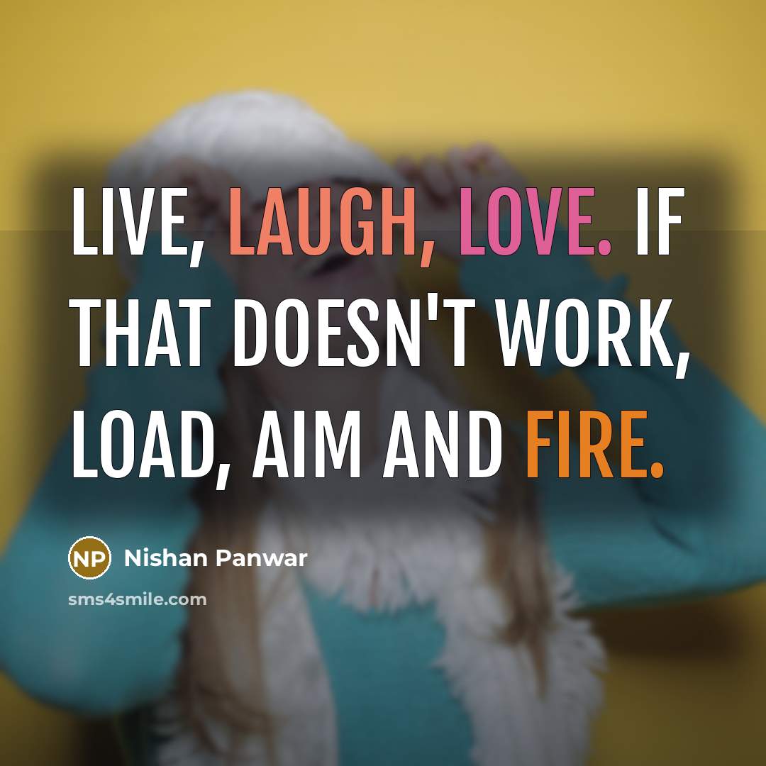 “Live, Laugh, Love. If that doesn't work, Load, Aim and Fire.” quote by Nishan Panwar