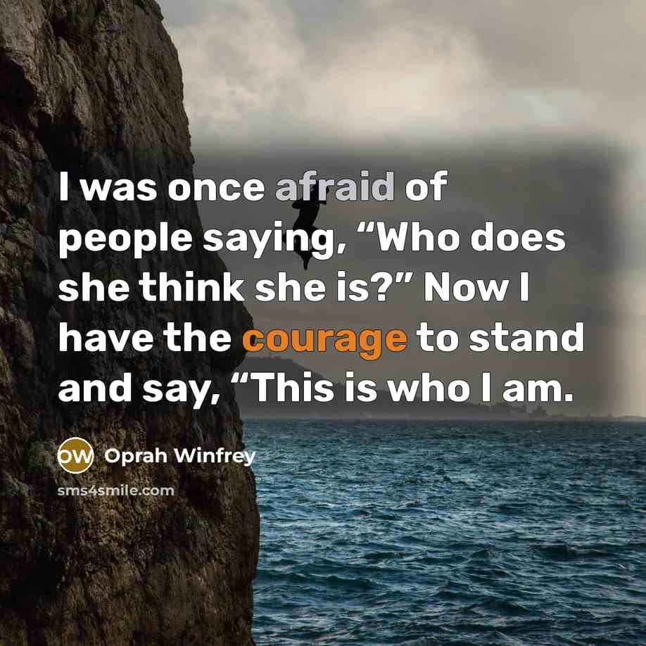 “I was once afraid of people saying, “Who does she think she is?” Now I have the courage to stand and say, “This is who I am.” quote by Oprah Winfrey