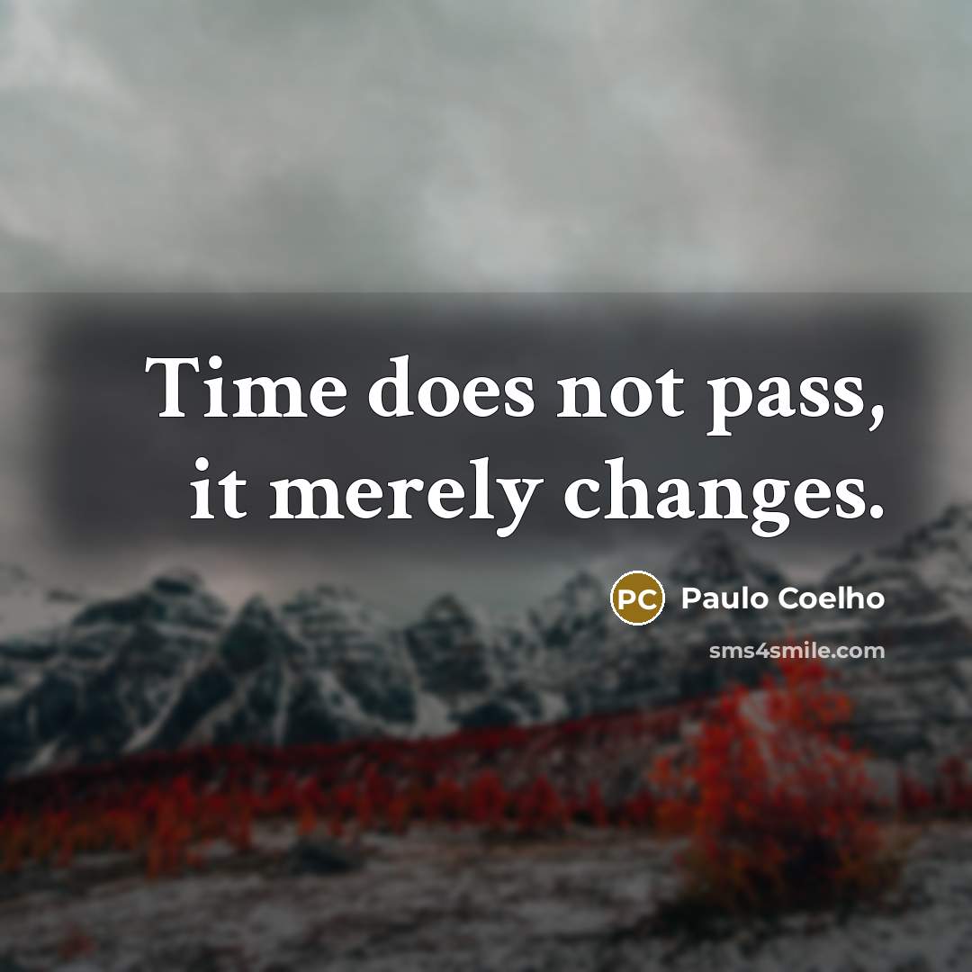 “Time does not pass, it merely changes.” quote by Paulo Coelho