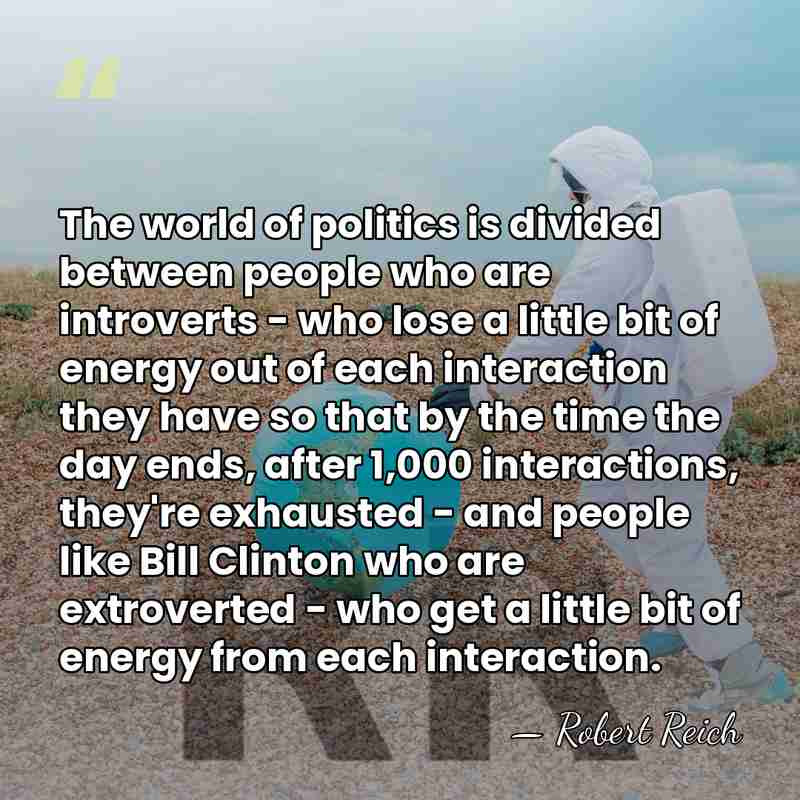 The world of politics is divided between people who are introverts -&hellip; - Robert Reich