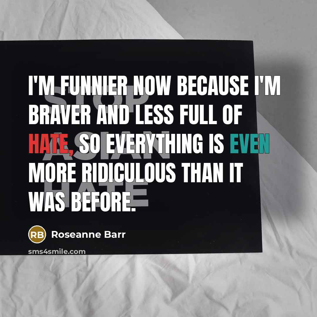 “I'm funnier now because I'm braver and less full of…” quote by Roseanne Barr