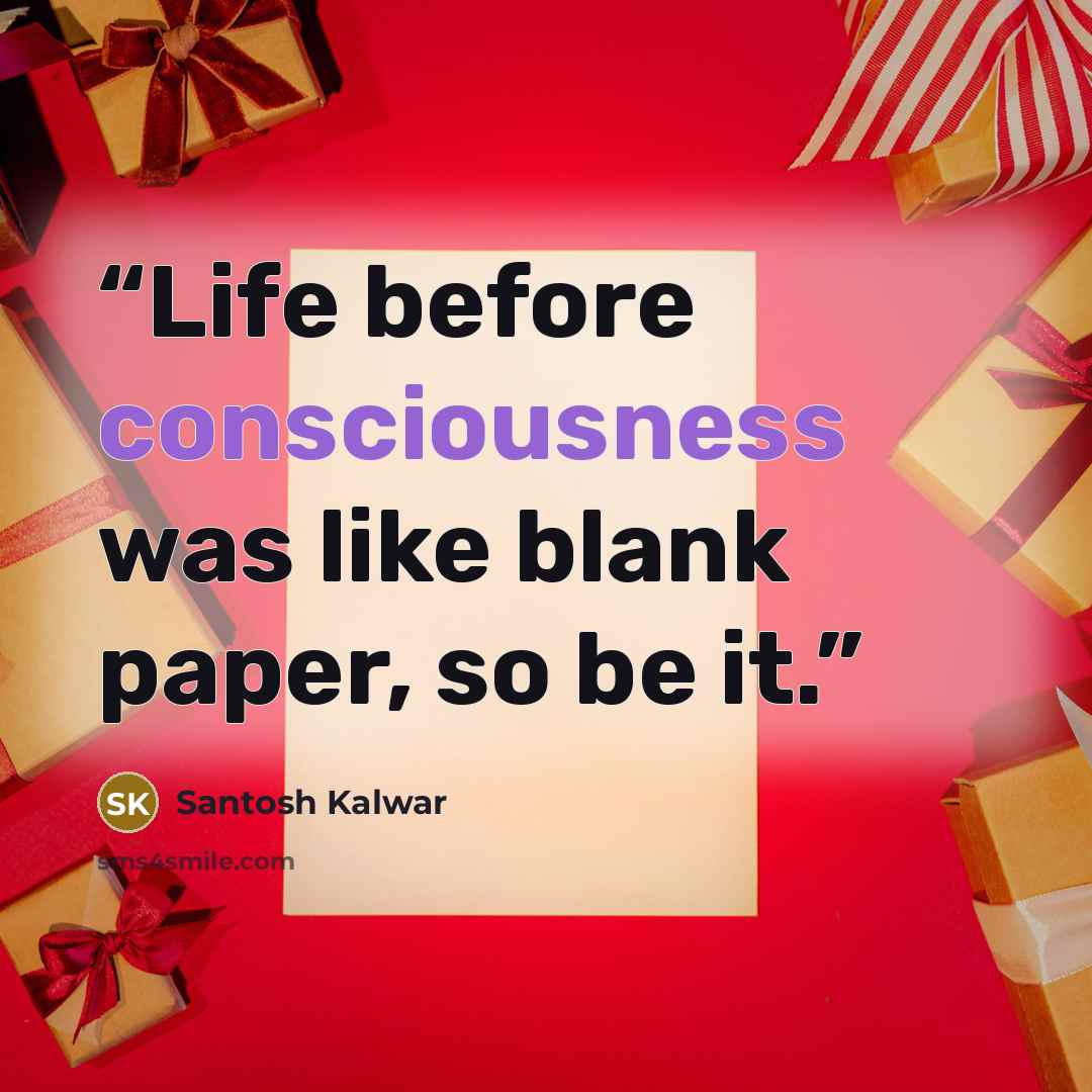 “Life before consciousness was like blank paper, so be it.” quote by Santosh Kalwar