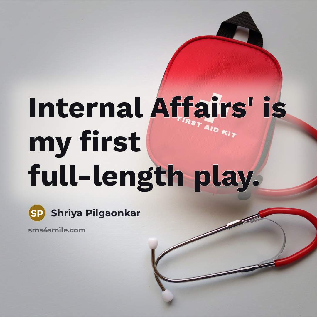 “Internal Affairs' is my first full-length play.…” quote by Shriya Pilgaonkar