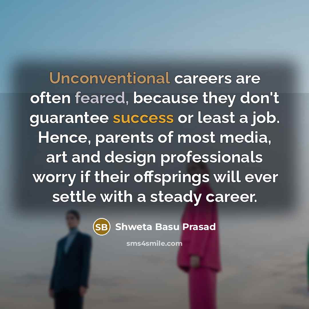 “Unconventional careers are often feared, because they don't guarantee success…” quote by Shweta Basu Prasad