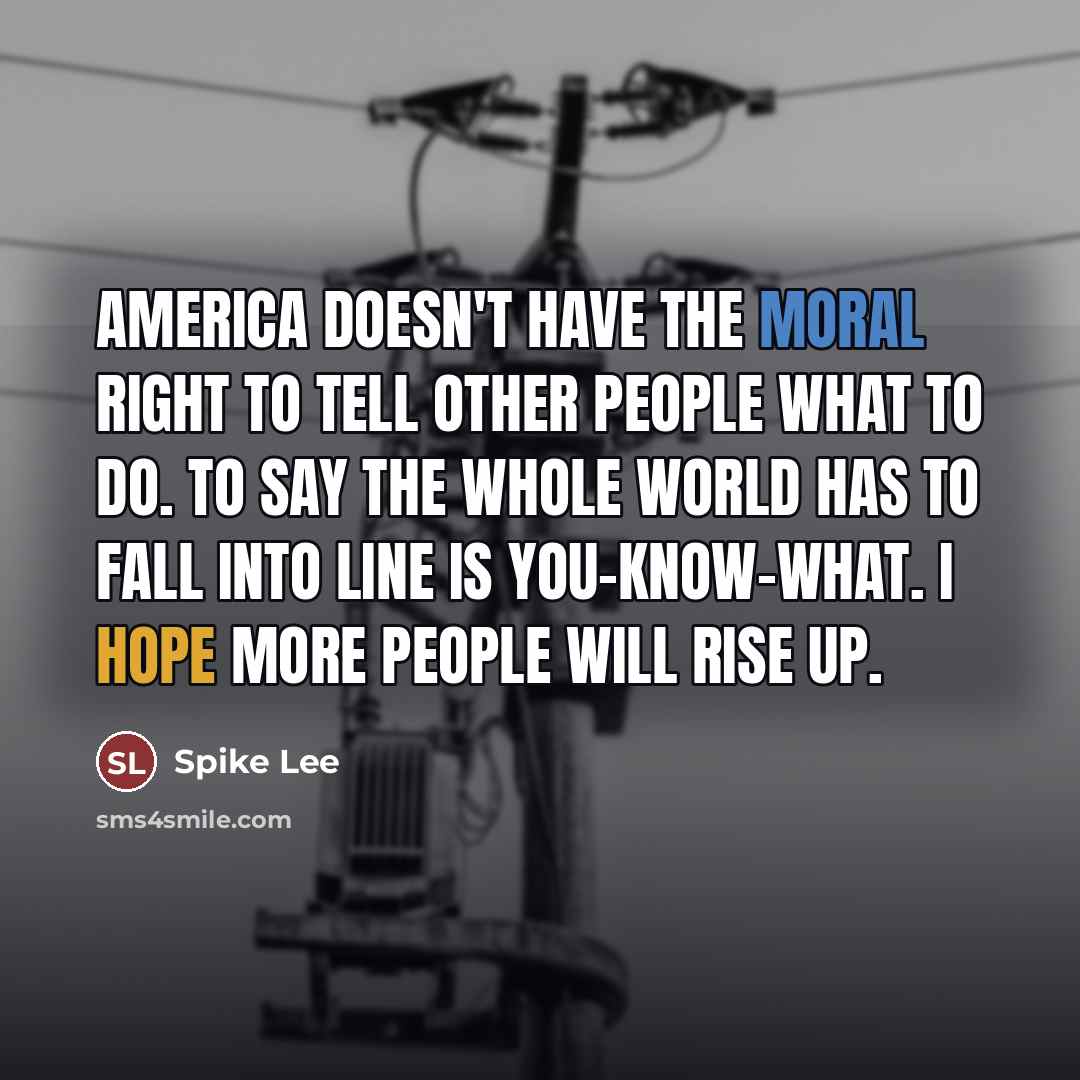 “America doesn't have the moral right to tell other people…” quote by Spike Lee