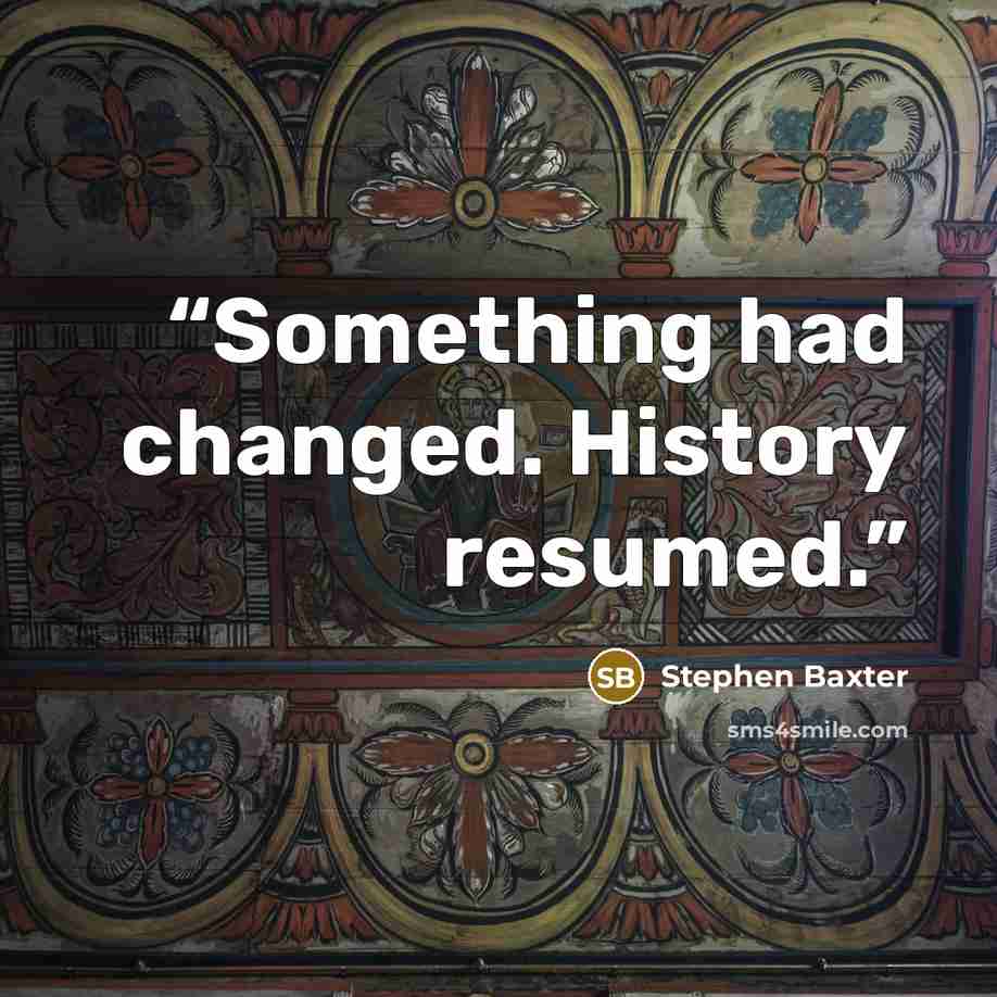 “Something had changed. History resumed.” quote by Stephen Baxter