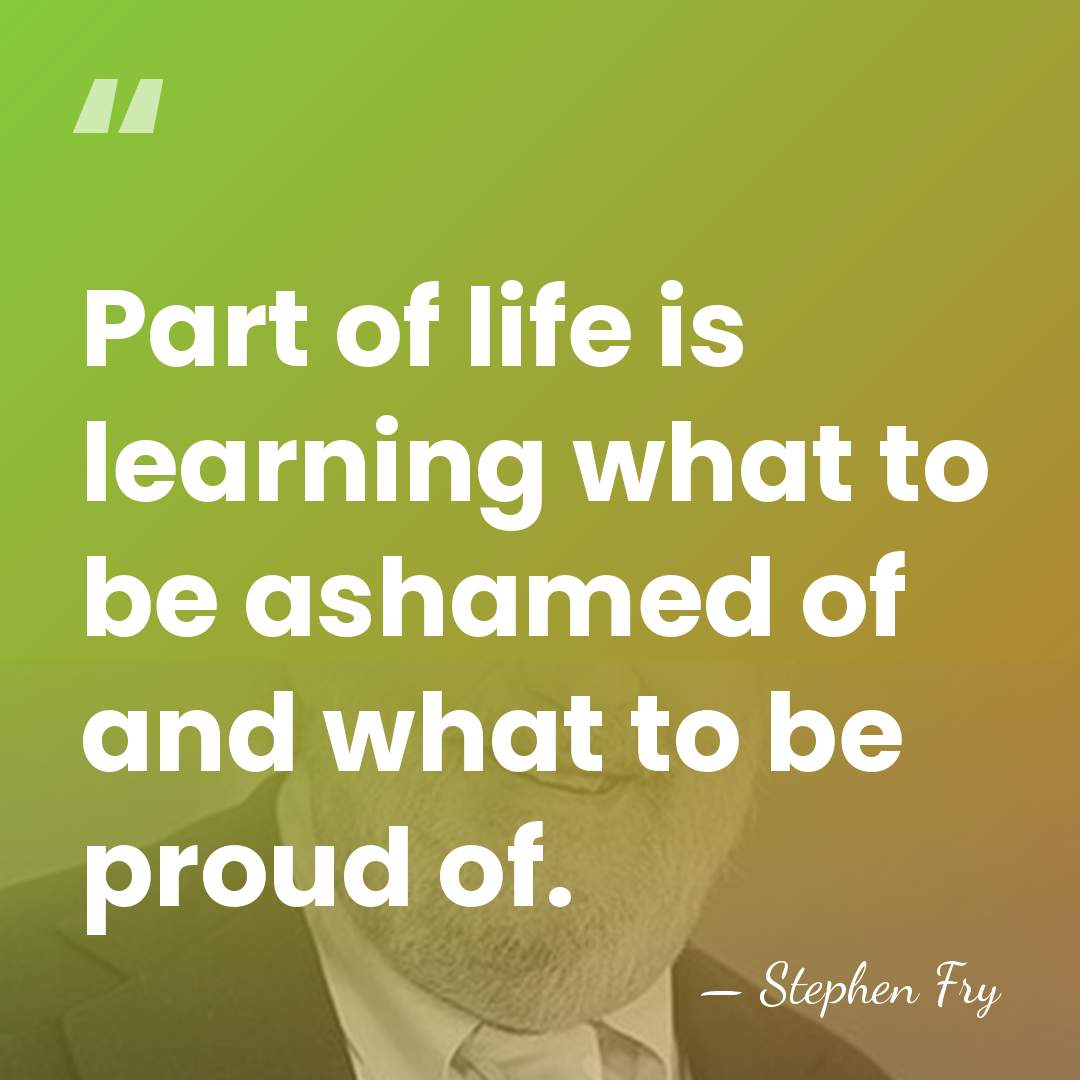 Part of life is learning what to be ashamed of and what&hellip; - Stephen Fry
