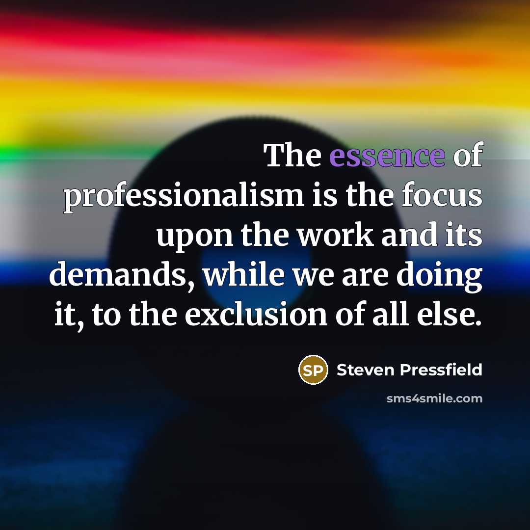 “The essence of professionalism is the focus upon the work…” quote by Steven Pressfield