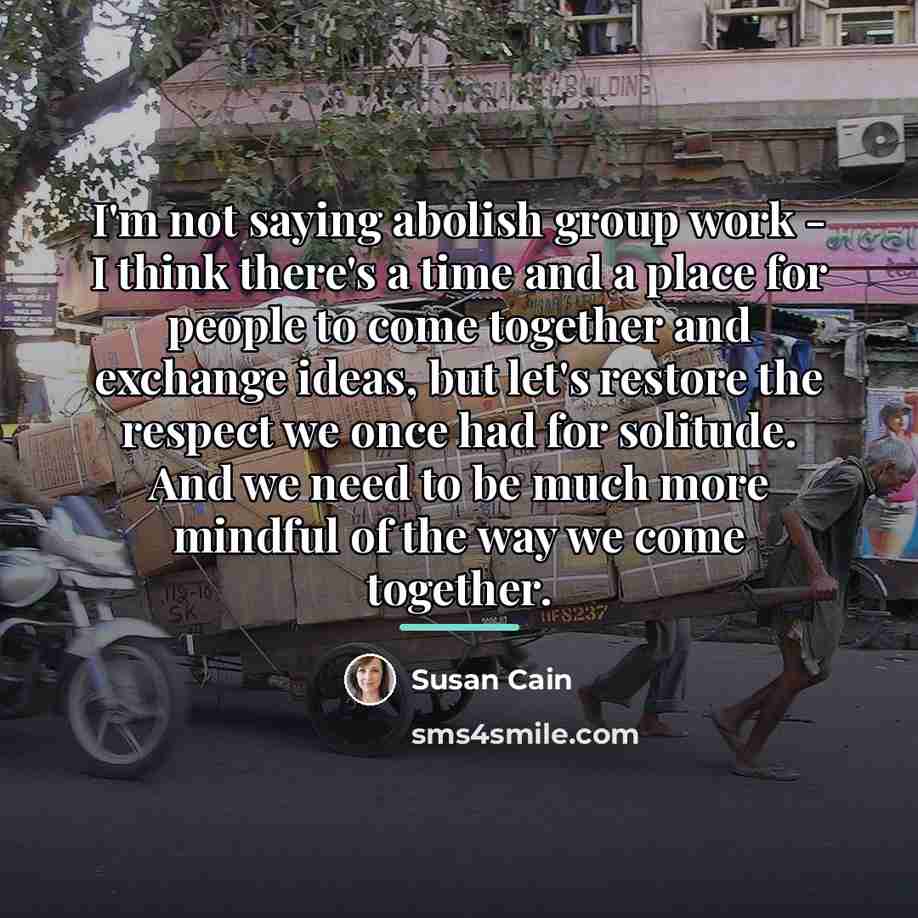 “I'm not saying abolish group work - I think there's…” quote by Susan Cain