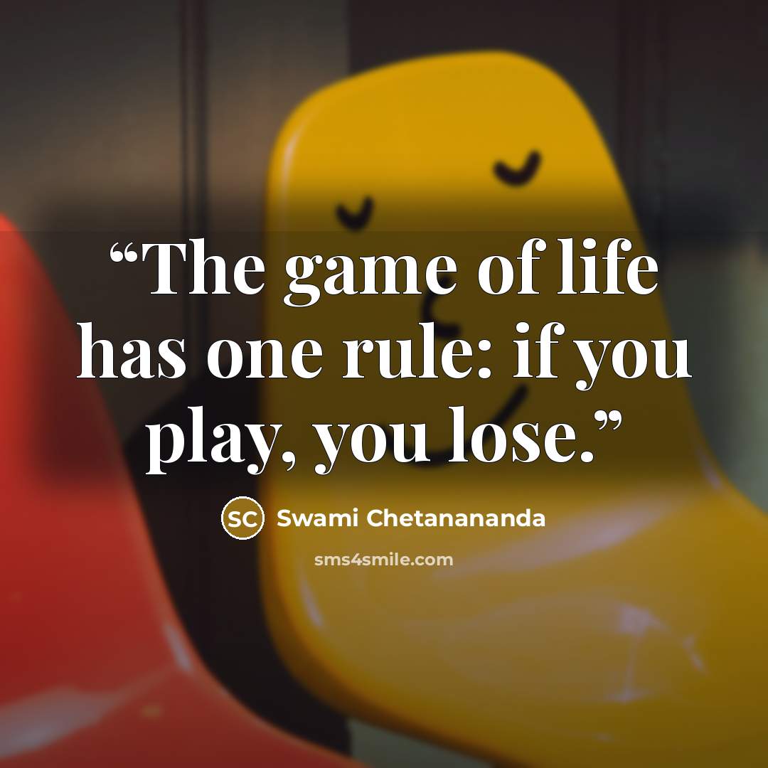 “The game of life has one rule: if you play, you lose.” quote by Swami Chetanananda